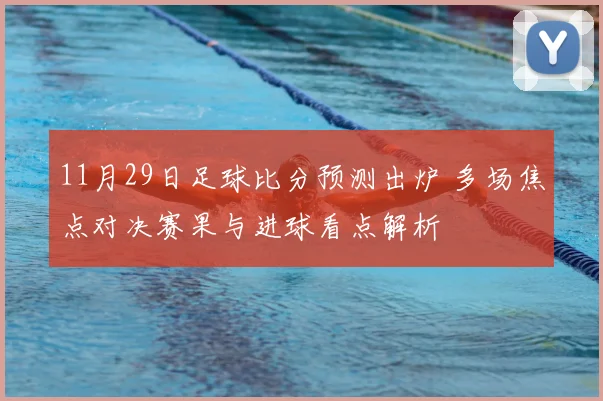 11月29日足球比分预测出炉 多场焦点对决赛果与进球看点解析