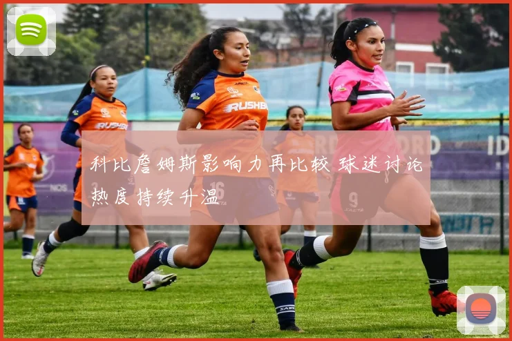 科比詹姆斯影响力再比较 球迷讨论热度持续升温