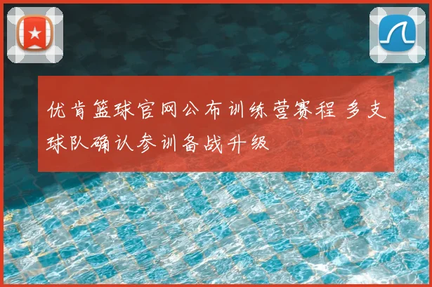 优肯篮球官网公布训练营赛程 多支球队确认参训备战升级