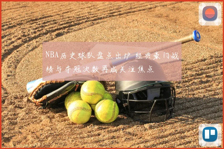 NBA历史球队盘点出炉 经典豪门战绩与夺冠次数再成关注焦点