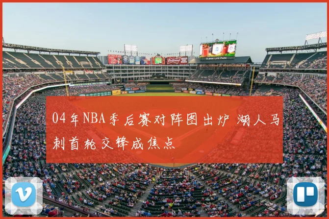04年NBA季后赛对阵图出炉 湖人马刺首轮交锋成焦点