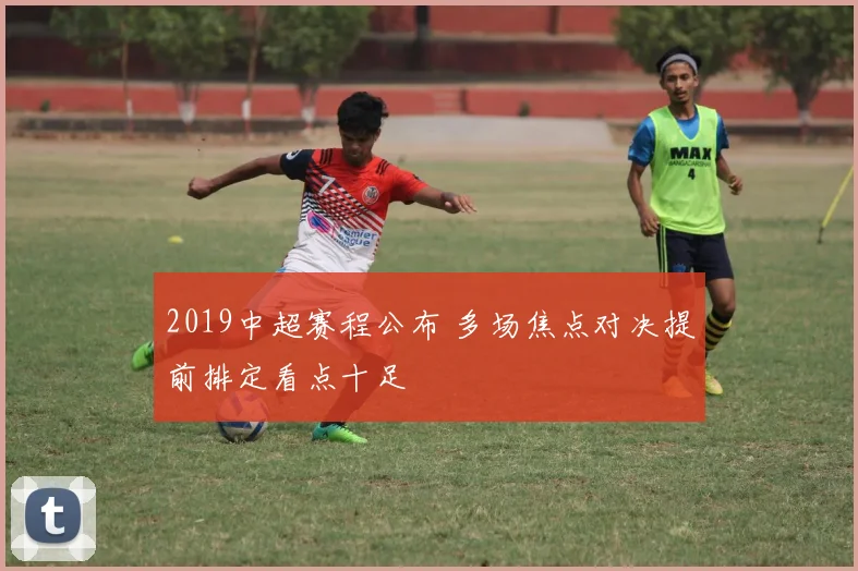 2019中超赛程公布 多场焦点对决提前排定看点十足
