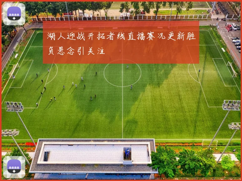 湖人迎战开拓者线直播赛况更新胜负悬念引关注