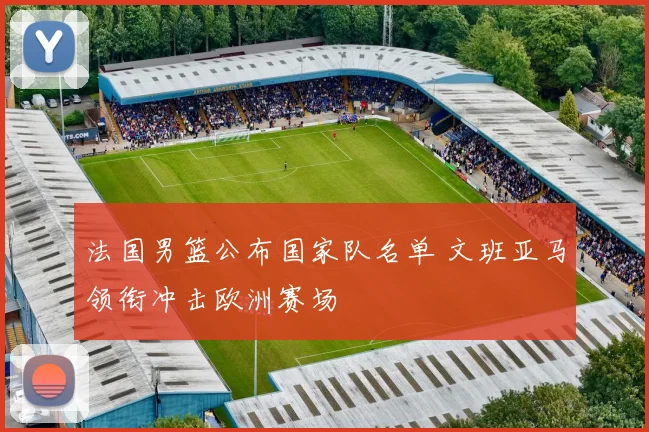 法国男篮公布国家队名单 文班亚马领衔冲击欧洲赛场