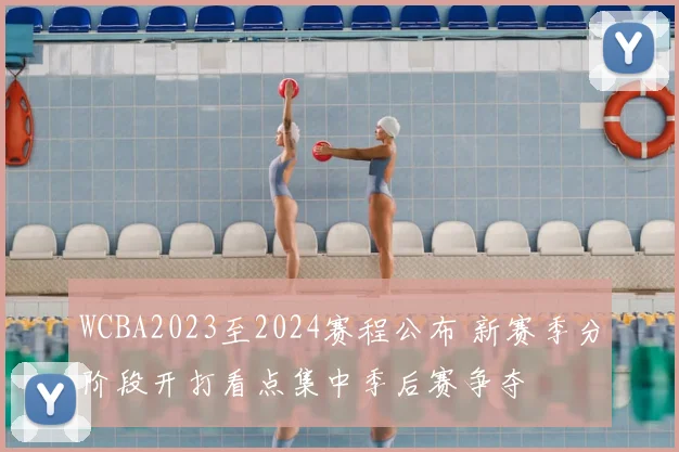 WCBA2023至2024赛程公布 新赛季分阶段开打看点集中季后赛争夺
