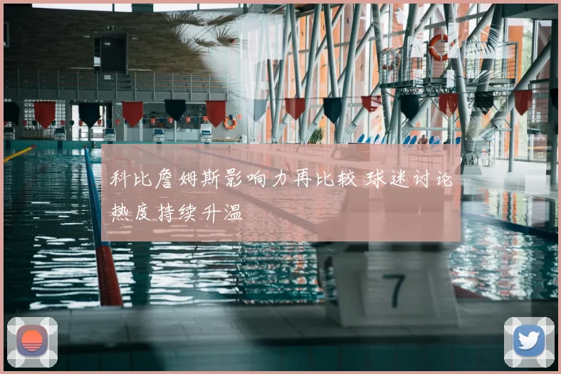 科比詹姆斯影响力再比较 球迷讨论热度持续升温