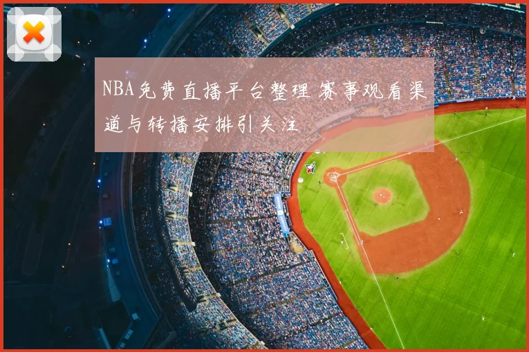 NBA免费直播平台整理 赛事观看渠道与转播安排引关注