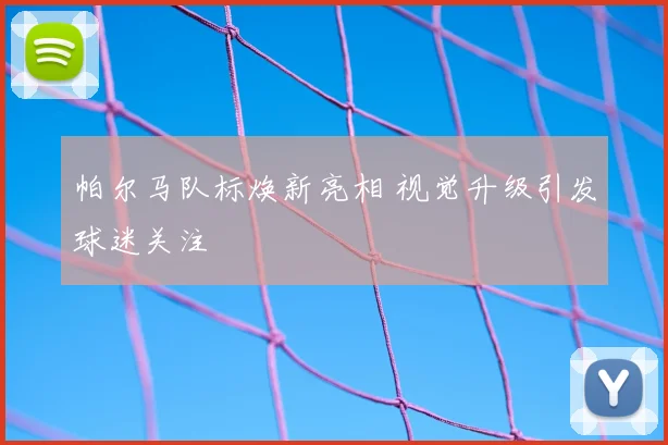 帕尔马队标焕新亮相 视觉升级引发球迷关注