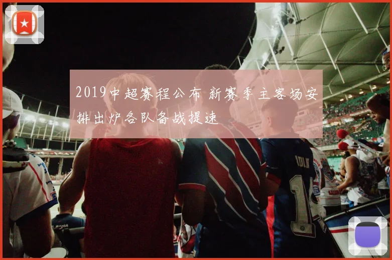 2019中超赛程公布 新赛季主客场安排出炉各队备战提速