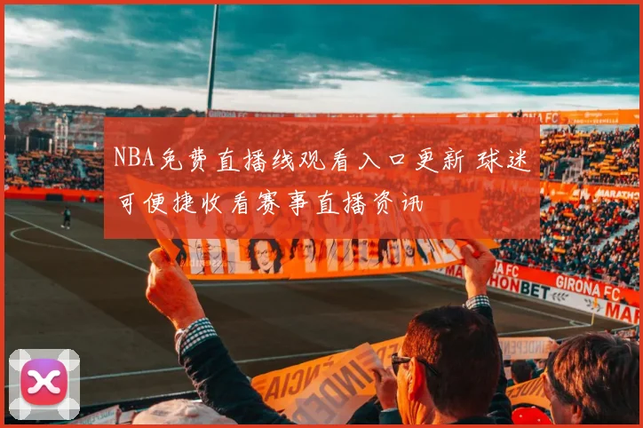NBA免费直播线观看入口更新 球迷可便捷收看赛事直播资讯