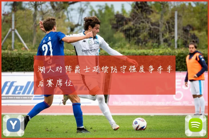 湖人对阵爵士延续防守强度争夺季后赛席位
