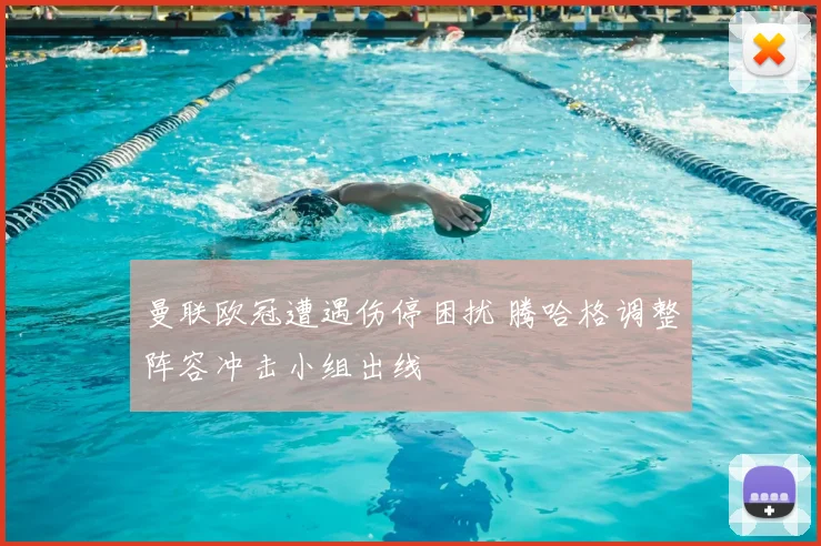 曼联欧冠遭遇伤停困扰 腾哈格调整阵容冲击小组出线