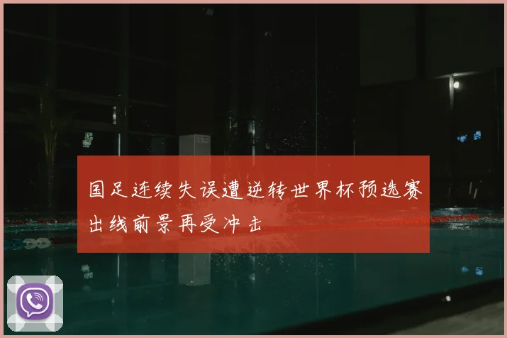 国足连续失误遭逆转世界杯预选赛出线前景再受冲击