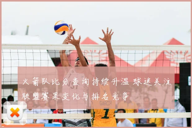 火箭队比分查询持续升温 球迷关注联盟赛果变化与排名竞争