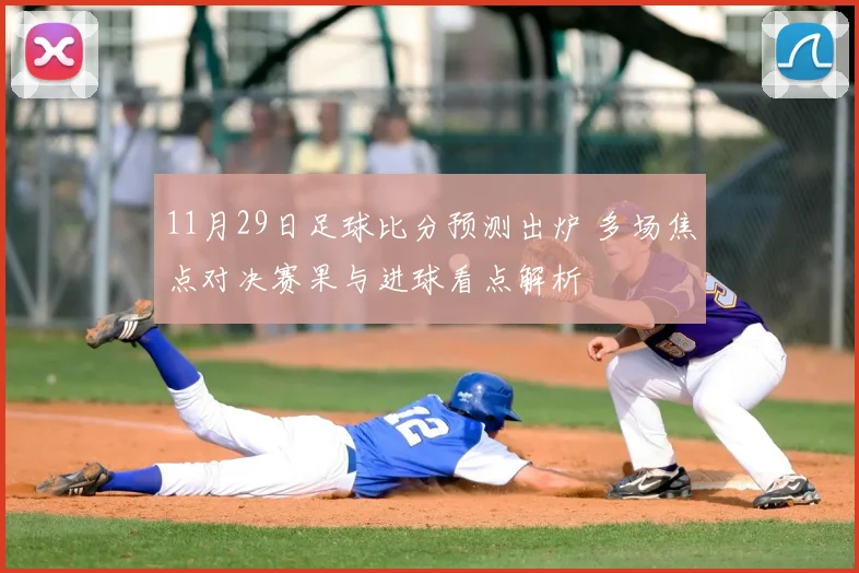 11月29日足球比分预测出炉 多场焦点对决赛果与进球看点解析