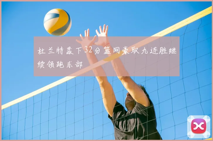 杜兰特轰下32分篮网豪取九连胜继续领跑东部