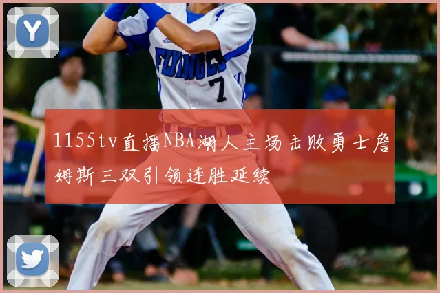 1155tv直播NBA湖人主场击败勇士詹姆斯三双引领连胜延续