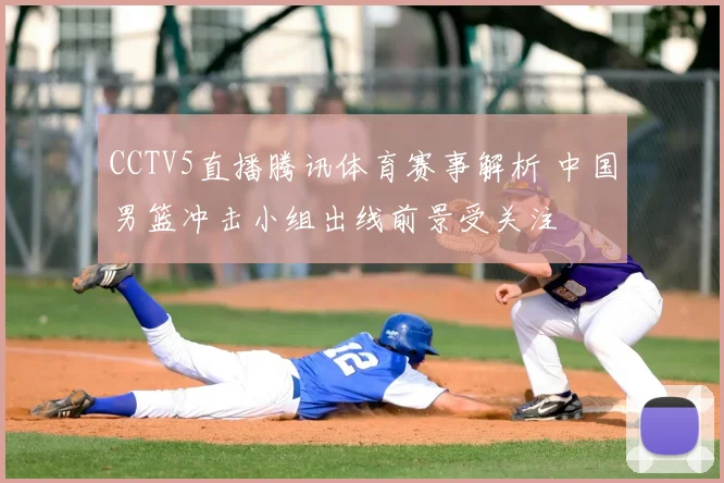 CCTV5直播腾讯体育赛事解析 中国男篮冲击小组出线前景受关注